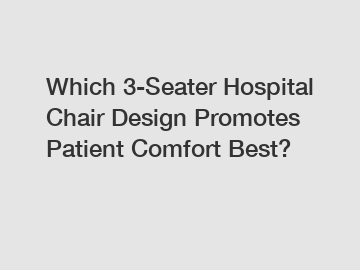Which 3-Seater Hospital Chair Design Promotes Patient Comfort Best?