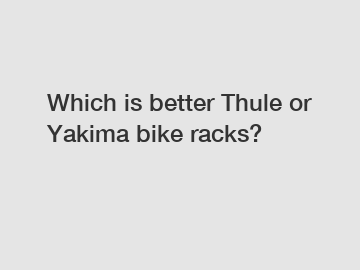 Which is better Thule or Yakima bike racks?