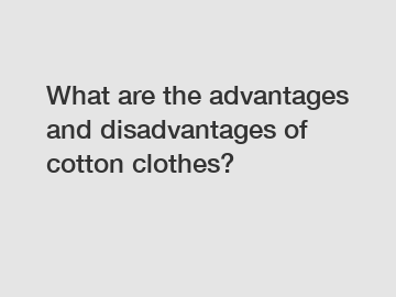 What are the advantages and disadvantages of cotton clothes?