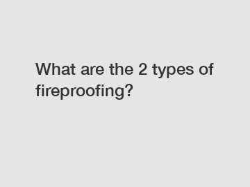 What are the 2 types of fireproofing?