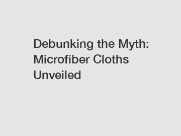 Debunking the Myth: Microfiber Cloths Unveiled