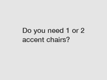Do you need 1 or 2 accent chairs?