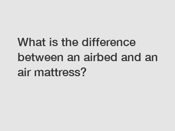 What is the difference between an airbed and an air mattress?