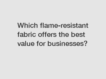 Which flame-resistant fabric offers the best value for businesses?
