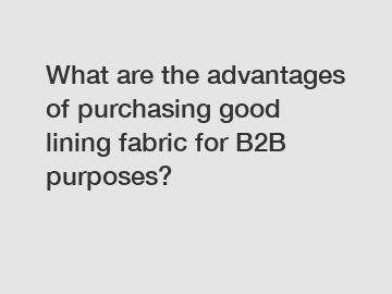 What are the advantages of purchasing good lining fabric for B2B purposes?