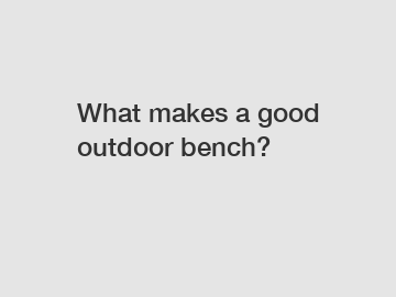 What makes a good outdoor bench?