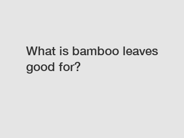 What is bamboo leaves good for?