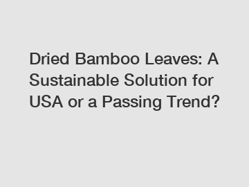 Dried Bamboo Leaves: A Sustainable Solution for USA or a Passing Trend?
