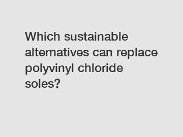 Which sustainable alternatives can replace polyvinyl chloride soles?