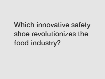 Which innovative safety shoe revolutionizes the food industry?