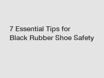 7 Essential Tips for Black Rubber Shoe Safety