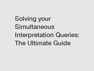 Solving your Simultaneous Interpretation Queries: The Ultimate Guide