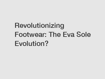 Revolutionizing Footwear: The Eva Sole Evolution?