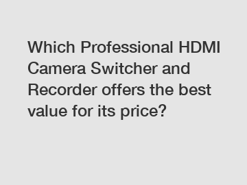 Which Professional HDMI Camera Switcher and Recorder offers the best value for its price?