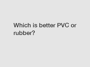 Which is better PVC or rubber?