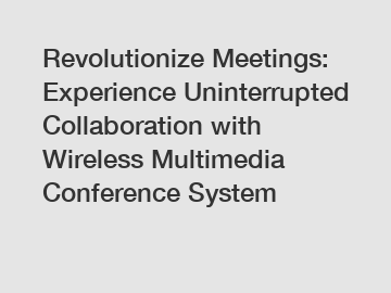 Revolutionize Meetings: Experience Uninterrupted Collaboration with Wireless Multimedia Conference System