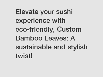 Elevate your sushi experience with eco-friendly, Custom Bamboo Leaves: A sustainable and stylish twist!