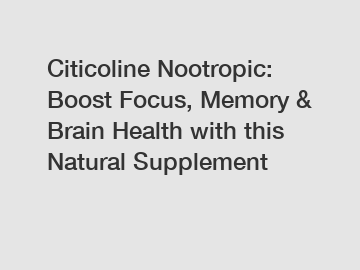Citicoline Nootropic: Boost Focus, Memory & Brain Health with this Natural Supplement
