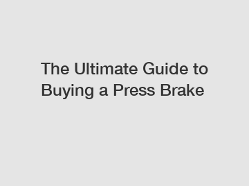 The Ultimate Guide to Buying a Press Brake