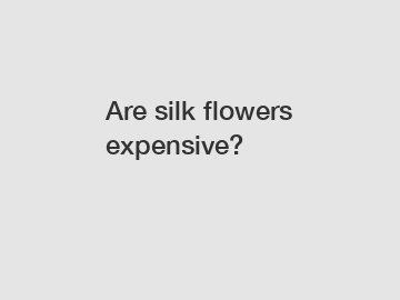 Are silk flowers expensive?