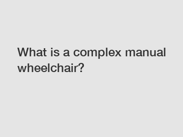 What is a complex manual wheelchair?