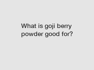 What is goji berry powder good for?