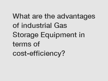 What are the advantages of industrial Gas Storage Equipment in terms of cost-efficiency?