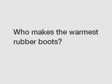 Who makes the warmest rubber boots?