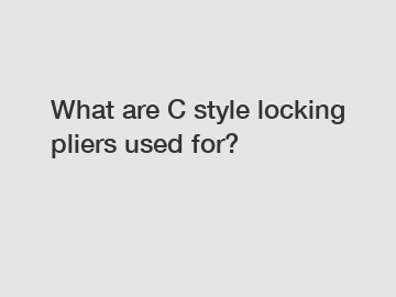 What are C style locking pliers used for?