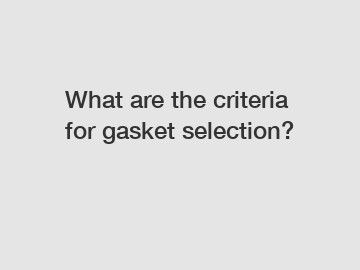 What are the criteria for gasket selection?