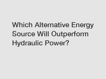 Which Alternative Energy Source Will Outperform Hydraulic Power?