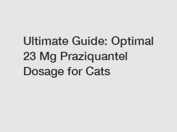 Ultimate Guide: Optimal 23 Mg Praziquantel Dosage for Cats