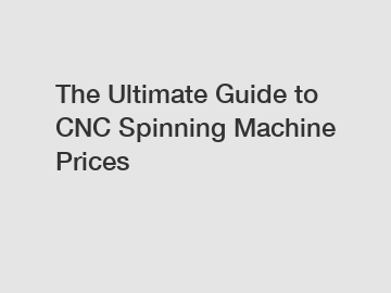 The Ultimate Guide to CNC Spinning Machine Prices