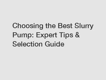 Choosing the Best Slurry Pump: Expert Tips & Selection Guide