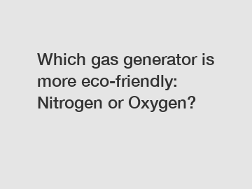 Which gas generator is more eco-friendly: Nitrogen or Oxygen?