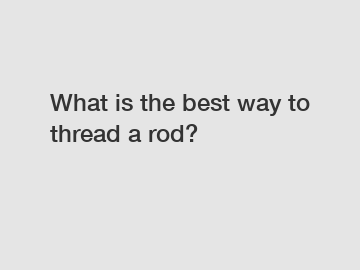 What is the best way to thread a rod?