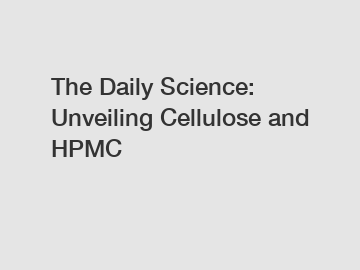 The Daily Science: Unveiling Cellulose and HPMC