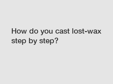 How do you cast lost-wax step by step?