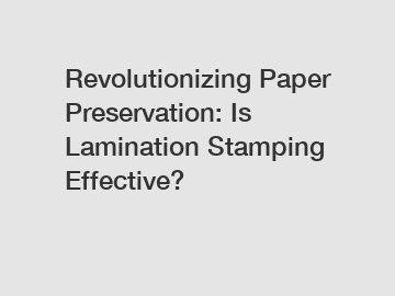 Revolutionizing Paper Preservation: Is Lamination Stamping Effective?