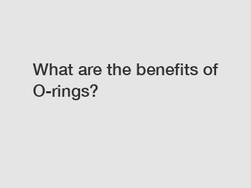 What are the benefits of O-rings?