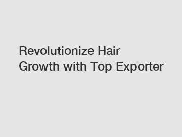 Revolutionize Hair Growth with Top Exporter