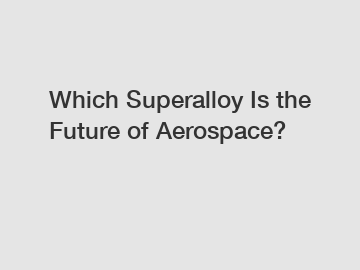 Which Superalloy Is the Future of Aerospace?