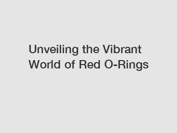 Unveiling the Vibrant World of Red O-Rings