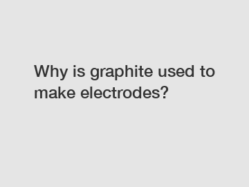 Why is graphite used to make electrodes?