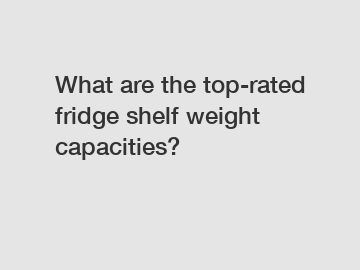 What are the top-rated fridge shelf weight capacities?