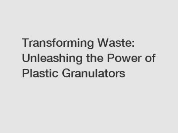 Transforming Waste: Unleashing the Power of Plastic Granulators