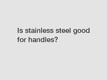 Is stainless steel good for handles?