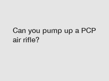 Can you pump up a PCP air rifle?