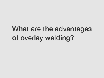 What are the advantages of overlay welding?