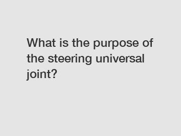 What is the purpose of the steering universal joint?